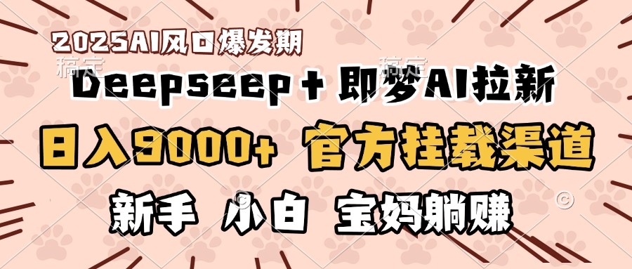 日入9000+！DeepSeep＋即梦拉新，官方挂载渠道，新手小白宝妈躺赚-阿戒项目库