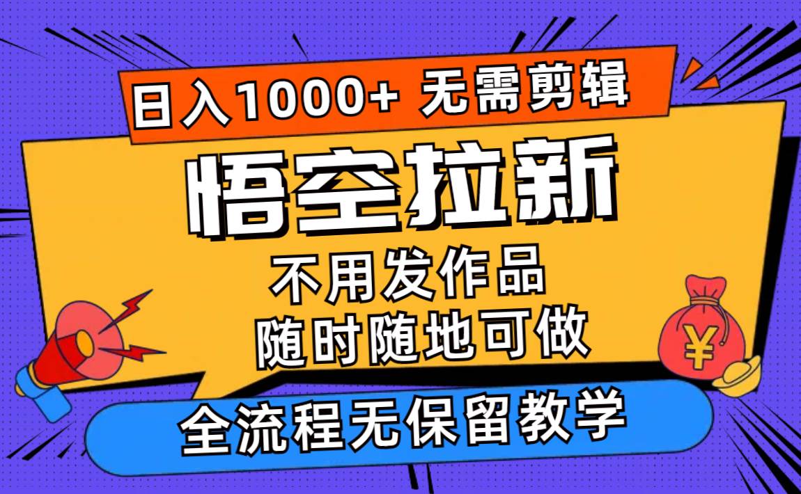 悟空拉新日入1000+无需剪辑当天上手，一部手机随时随地可做，全流程无…-阿戒项目库