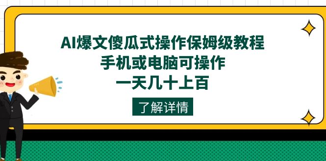 AI爆文傻瓜式操作保姆级教程，手机或电脑可操作，一天几十上百！-阿戒项目库