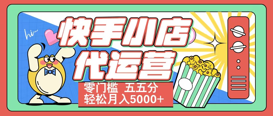 快手小店代运营 零门槛 五五分轻松月入5000+-阿戒项目库