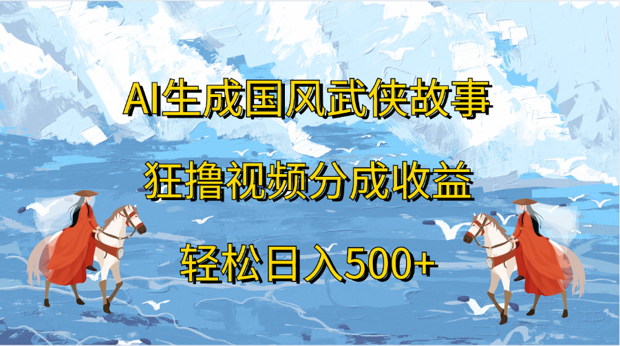 AI生成国风武侠故事，狂撸视频分成收益，轻松日入500+-阿戒项目库