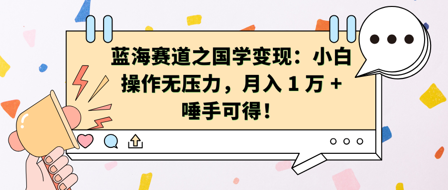 蓝海赛道之国学变现：小白操作无压力，月入 1 万 + 唾手可得！-阿戒项目库