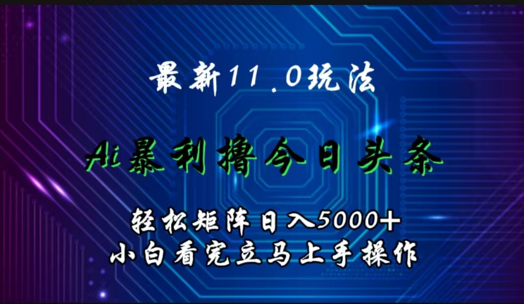 最新11.0玩法 AI辅助撸今日头条轻松实现矩阵日入5000+小白看完即可上手矩阵操作-阿戒项目库