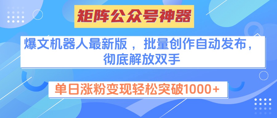 矩阵公众号神器，爆文机器人最新版 ，批量创作自动发布，彻底解放双手，单日涨粉变现轻松突破1000+-阿戒项目库