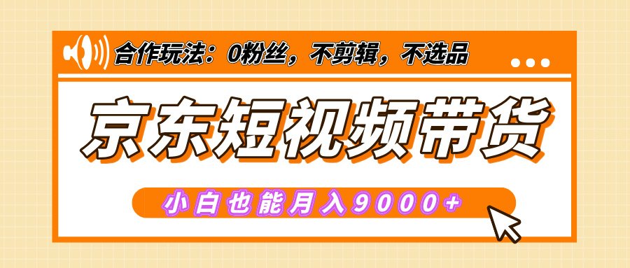 【揭秘】京东短视频带货，小白也能月入9000+（附详细教程）-阿戒项目库