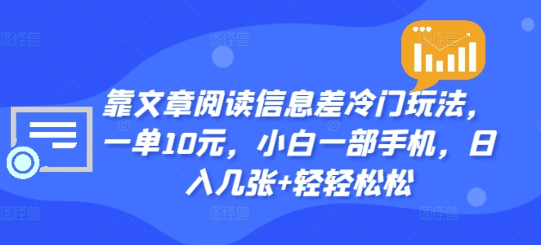 靠文章阅读信息差冷门玩法，一单十元，轻松做到日入2000+-阿戒项目库