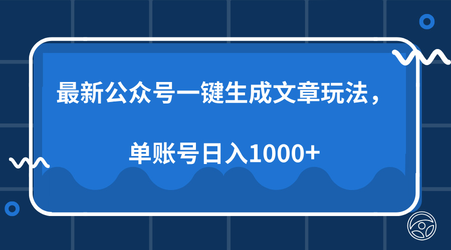 最新公众号AI一键生成文章玩法，单帐号日入1000+-阿戒项目库