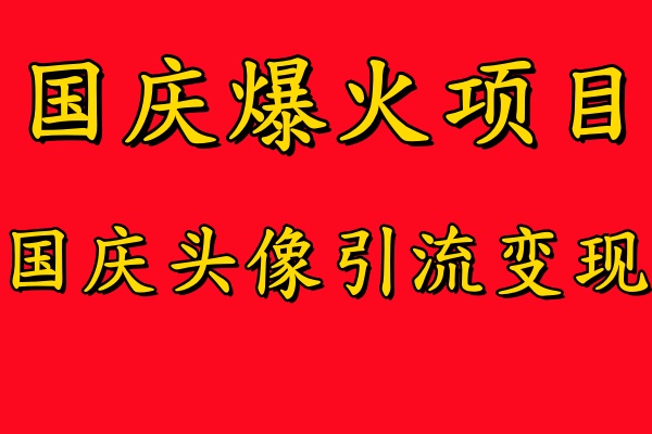 国庆爆火风口项目——国庆头像引流变现，零门槛高收益，小白也能起飞-阿戒项目库