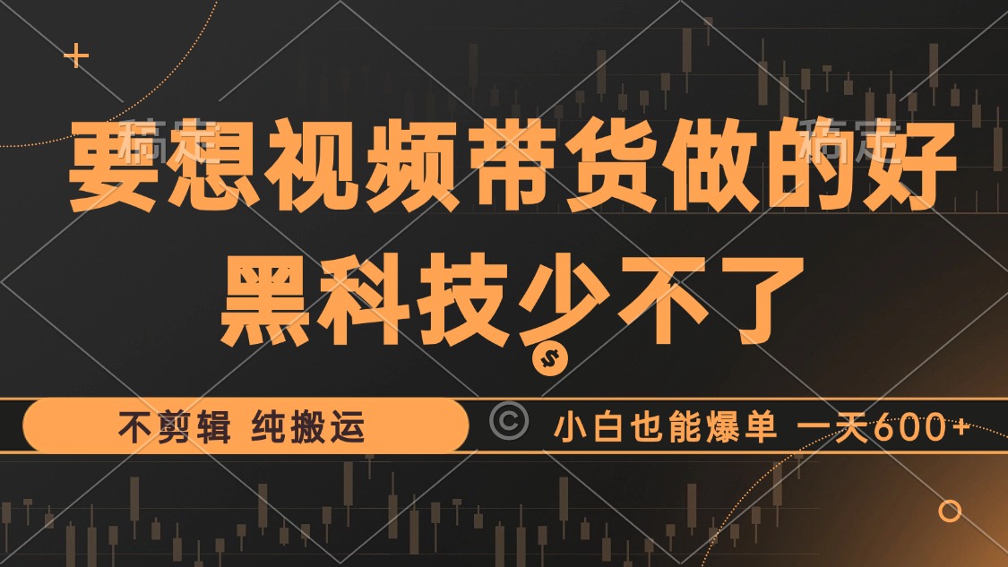 抖音视频带货最暴力玩法，利用黑科技纯搬运，一刀不剪，小白也能爆单，一天600+-阿戒项目库