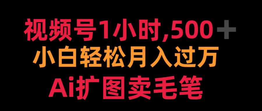 视频号1小时，500＋ 小白轻松月入过万 Ai扩图卖毛笔-阿戒项目库