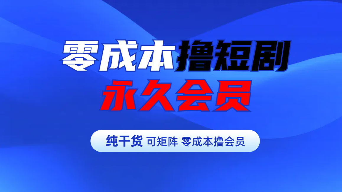 零成本撸短剧平台永久会员-阿戒项目库