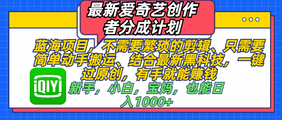 最新爱奇艺创作者分成计划，蓝海项目，不需要繁琐的剪辑、 只需要简单动手搬运、结合最新黑科技，一键过原创，有手就能赚钱，新手，小白，宝妈，也能日入1000+  手机也可操作-阿戒项目库