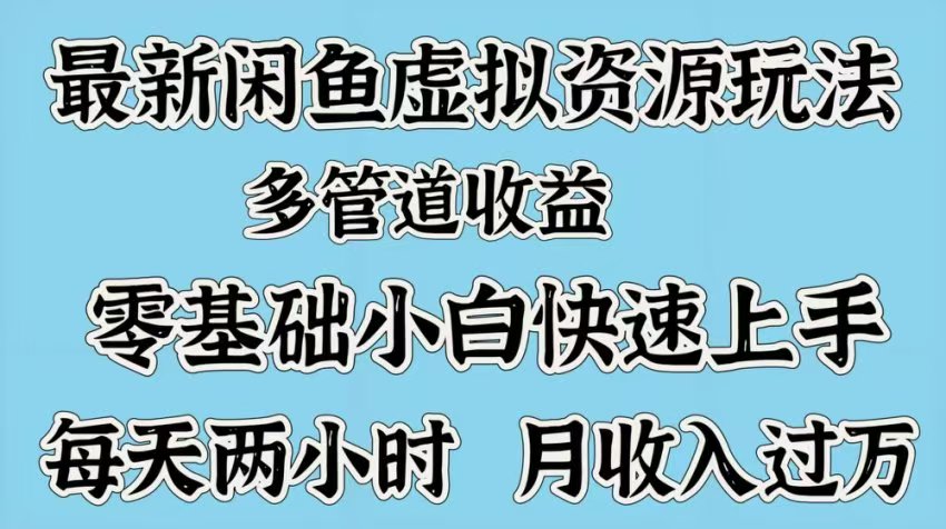 最新咸鱼虚拟资源玩法，多管道收益，零基础小白快速上手，每天两小时月收入过万-阿戒项目库