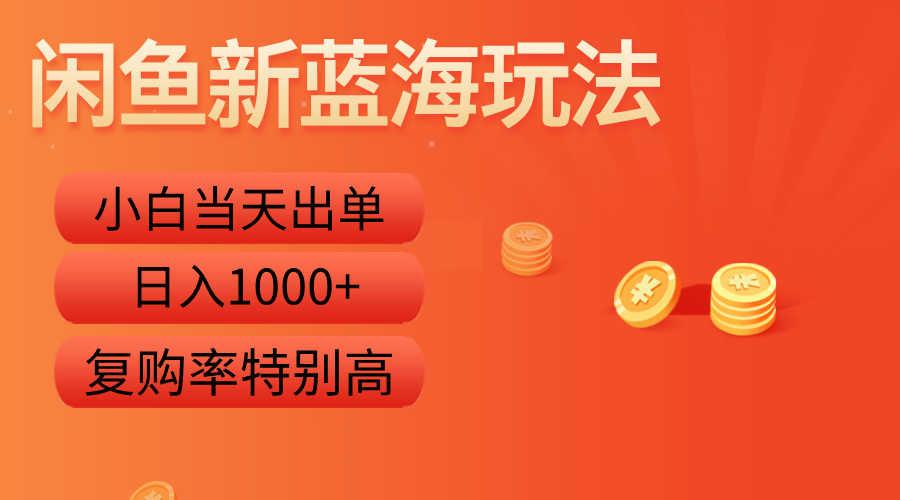 闲鱼新蓝海玩法，小白当天出单，复购率特别高，日入1000+-阿戒项目库