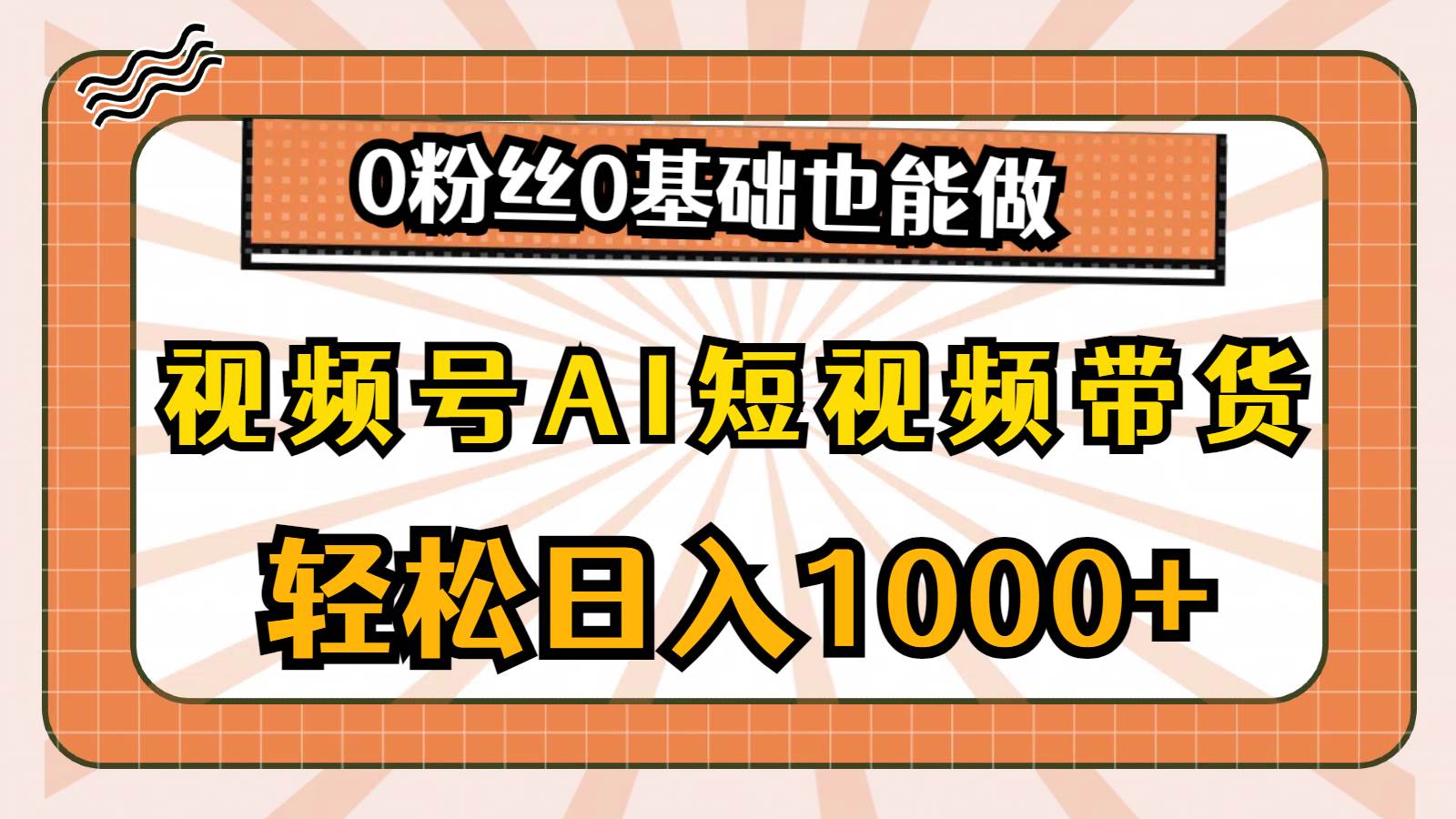 视频号AI短视频带货，轻松日入1000+，0粉丝0基础也能做-阿戒项目库