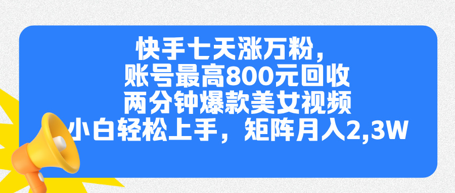 快手七天涨万粉，但账号最高800元回收。两分钟一个爆款美女视频，小白秒上手-阿戒项目库