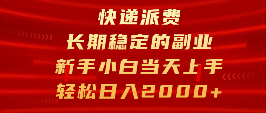 快递派费，长期稳定的副业，新手小白当天上手，轻松日入2000+-阿戒项目库