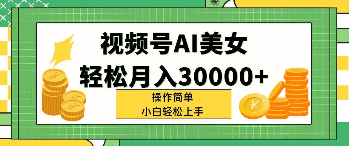 视频号AI美女，轻松月入30000+,操作简单小白也能轻松上手-阿戒项目库