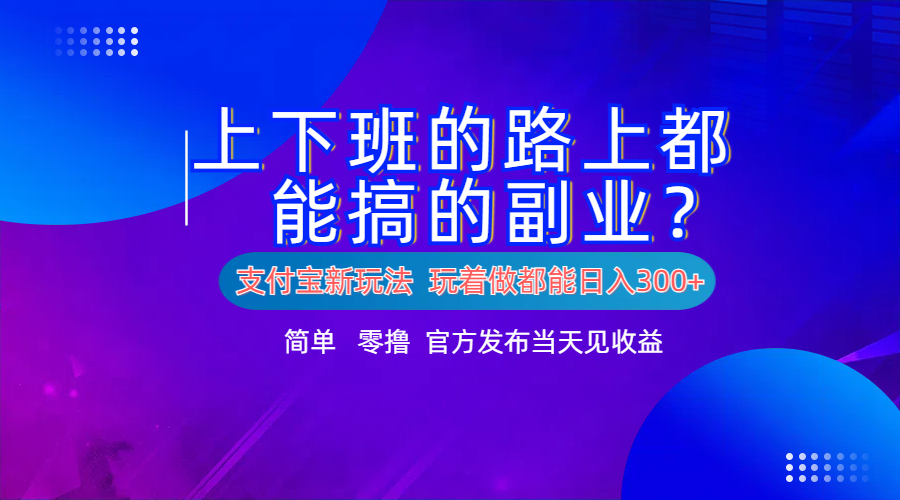 支付宝新项目！上下班的路上都能搞米的副业！简单日入300+-阿戒项目库