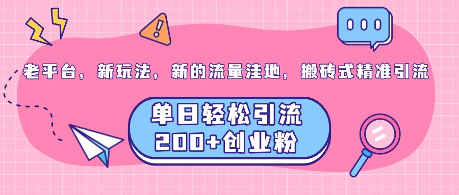 老平台，新玩法，新的流量洼地，搬砖式精准引流，单日轻松引流200+创业粉-阿戒项目库