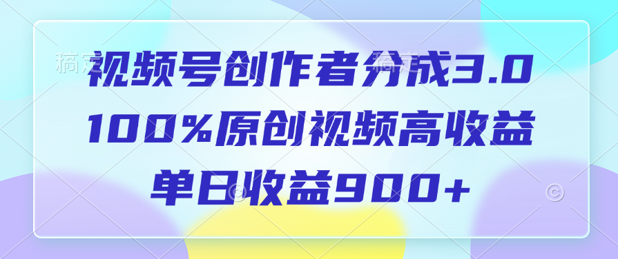 视频号创作者分成3.0，100%原创视频高收益，单日收益900+-阿戒项目库