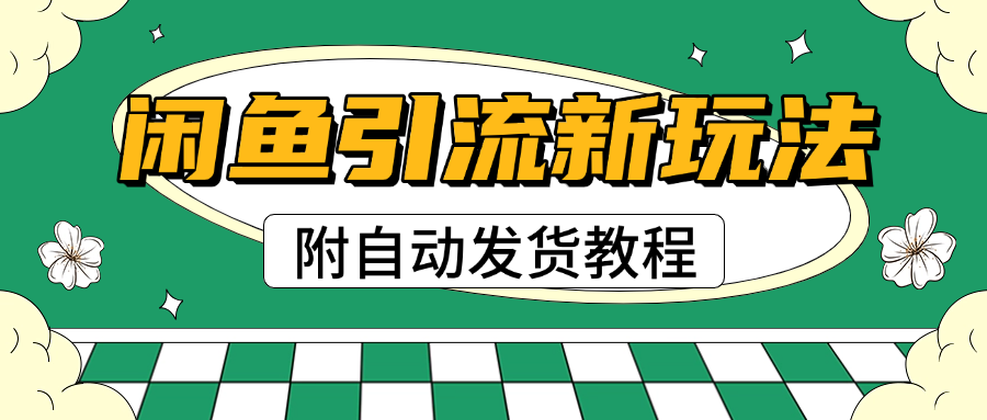 2025闲鱼引流新玩法，日引200+创业粉，每天稳定1000+收益（附自动发货教程）-阿戒项目库