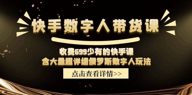 快手数字人带货课，收费699少有的快手课，含大量超详细数字人玩法-阿戒项目库