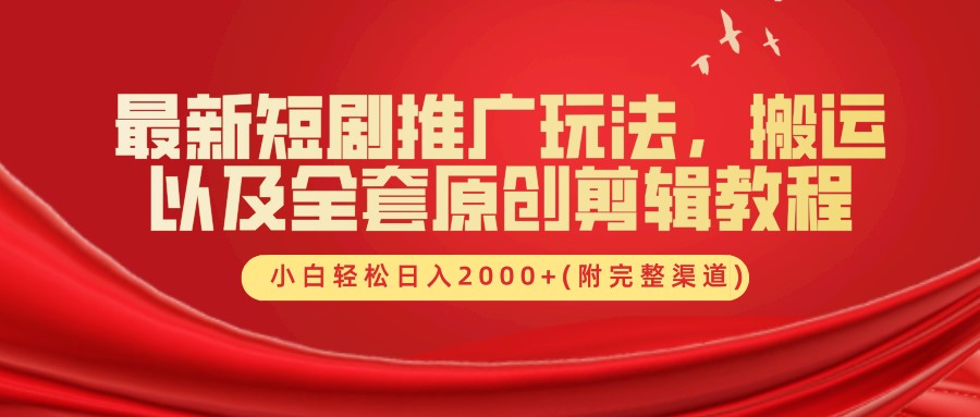 最新短剧推广玩法，搬运及全套原创剪辑教程(附完整渠道)，小白轻松日入2000+-阿戒项目库