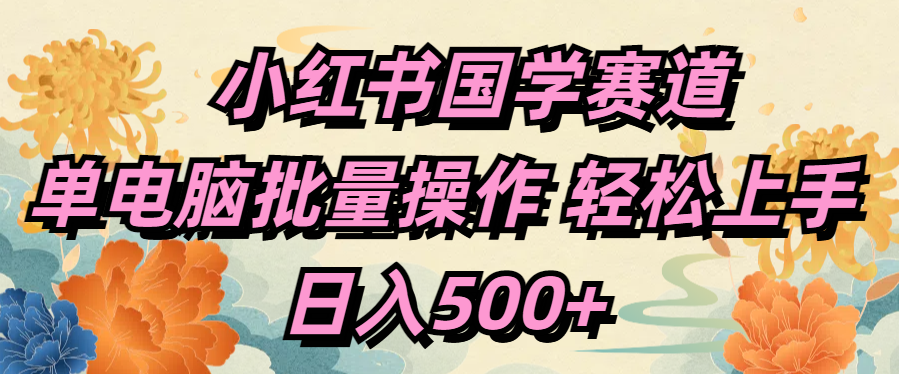 小红书国学赛道 单电脑批量操作 轻松上手 日入500+-阿戒项目库