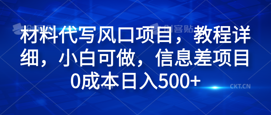 材料代写风口项目，教程详细，小白可做，信息差项目0成本日入500+-阿戒项目库