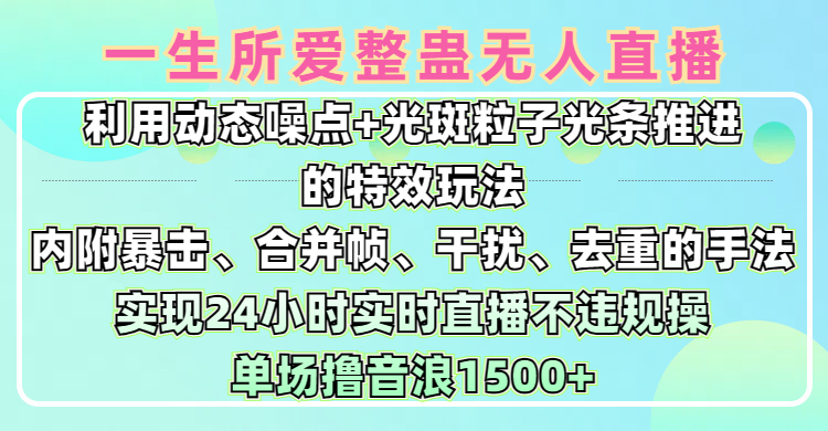 一生所爱无人整蛊升级版9.0，利用动态噪点+光斑粒子光条推进的特效玩法，内附暴击、合并帧、干扰、去重的手法，实现24小时实时直播不违规操，单场日入1500+，小白也能无脑驾驭-阿戒项目库