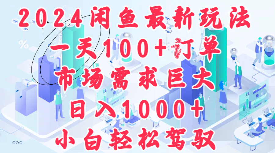 2024闲鱼最新玩法，一天100+订单，市场需求巨大，日入1000+，小白轻松驾驭-阿戒项目库