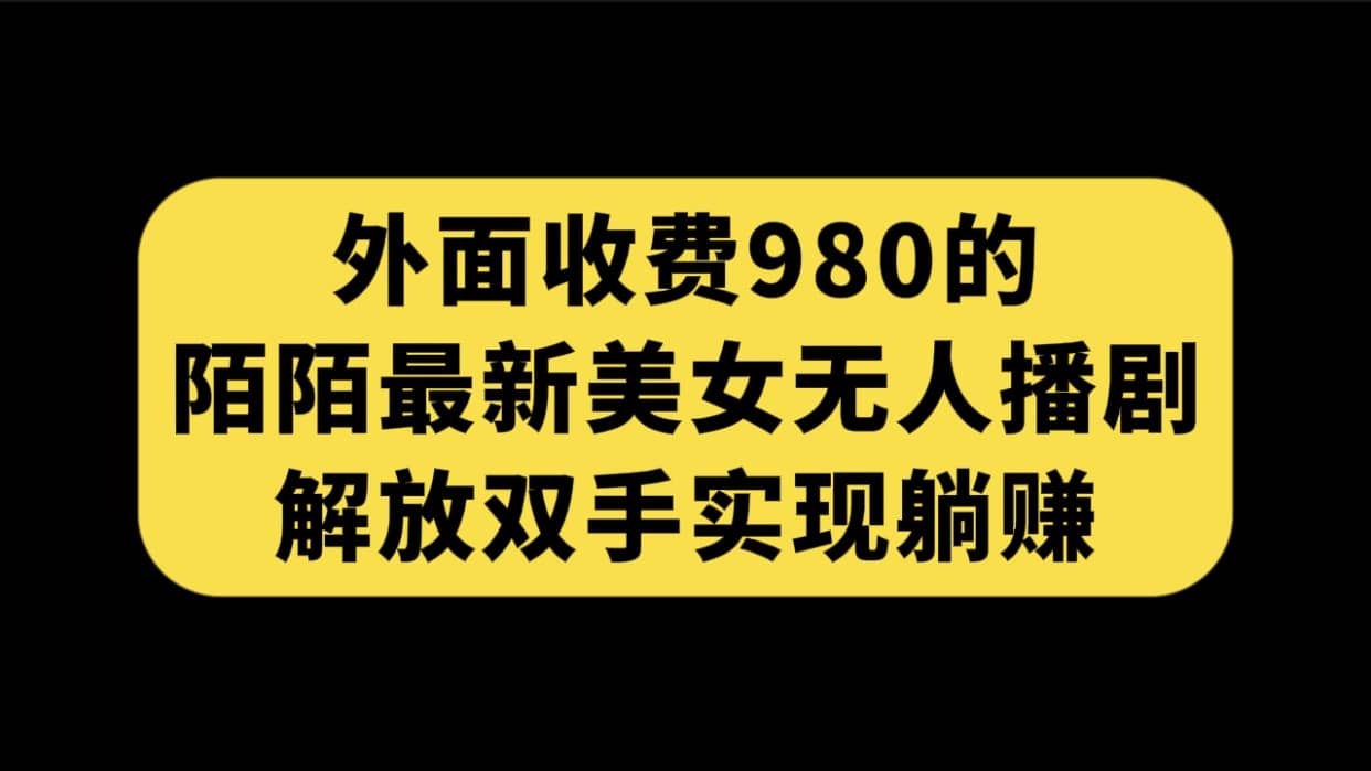 外面收费980陌陌最新美女无人播剧玩法 解放双手实现躺赚（附100G影视资源）-阿戒项目库