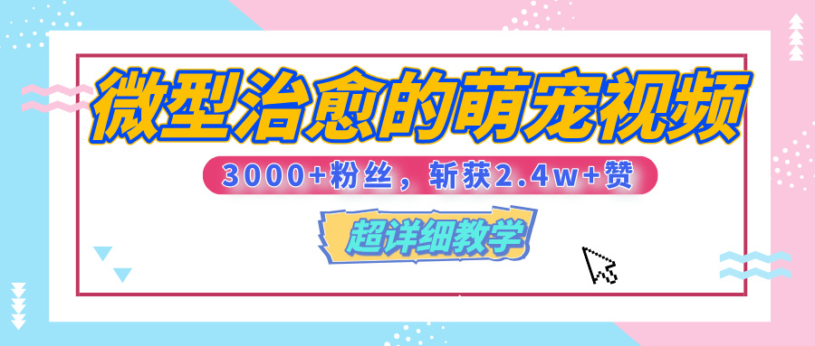 【揭秘】微型治愈的萌宠视频，3000+粉丝，6秒的视频、斩获2.4w+赞【附详细教程】-阿戒项目库