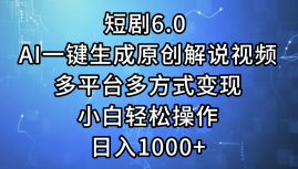 一键生成原创解说视频I，短剧6.0 AI，小白轻松操作，日入1000+，多平台多方式变现-阿戒项目库