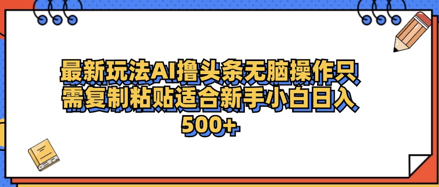 最新AI头条撸收益，日入500＋  只需无脑粘贴复制-阿戒项目库