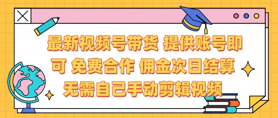 最新视频号带货  免费合作 提供账号即可 佣金次日结算每天都结算 无需自己剪辑 省时省力 直接发布即可-阿戒项目库