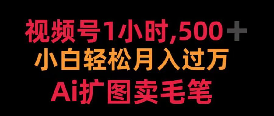 视频号每天1小时，收入500＋，Ai扩图卖毛笔-阿戒项目库