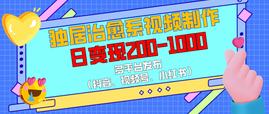 独居治愈系视频制作，多平台发布（抖音、视频号、小红书），日变现200-1000-阿戒项目库