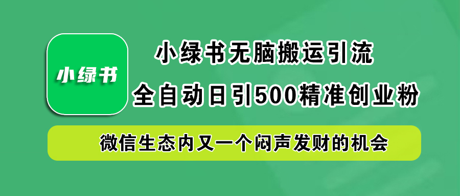 小绿书小白无脑搬运引流，全自动日引500精准创业粉，微信生态内又一个闷声发财的机会-阿戒项目库