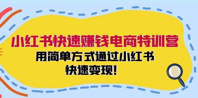 小红书快速赚钱电商特训营：用简单方式通过小红书快速变现！-阿戒项目库