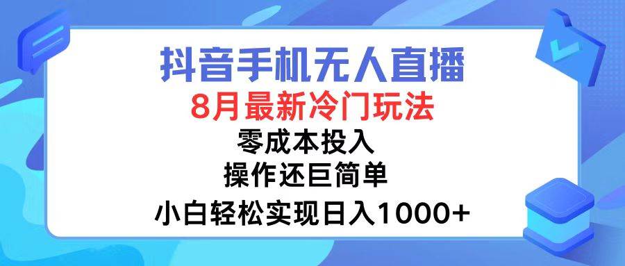 抖音手机无人直播，8月全新冷门玩法，小白轻松实现日入1000+，操作巨…-阿戒项目库