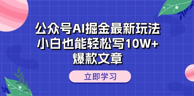 公众号AI掘金最新玩法，小白也能轻松写10W+爆款文章-阿戒项目库