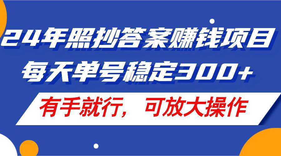 24年照抄答案赚钱项目，每天单号稳定300+，有手就行，可放大操作-阿戒项目库