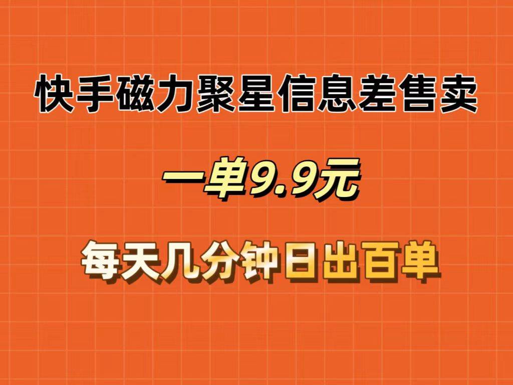 快手磁力聚星信息差售卖，一单9.9.每天几分钟，日出百单-阿戒项目库