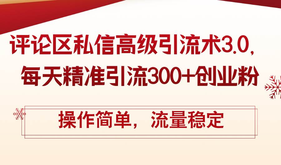 评论区私信高级引流术3.0，每天精准引流300+创业粉，操作简单，流量稳定-阿戒项目库