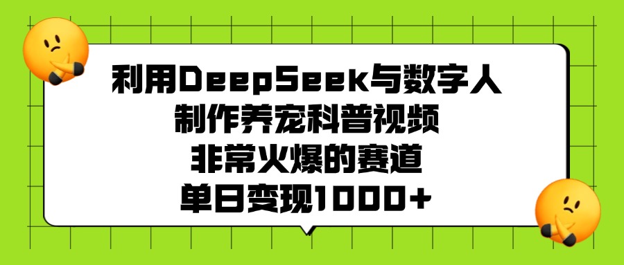 利用DeepSeek与数字人制作养宠科普视频，非常火爆的赛道，单日变现1000+-阿戒项目库