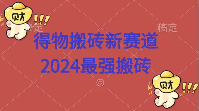 得物搬砖新赛道.2024最强搬砖-阿戒项目库