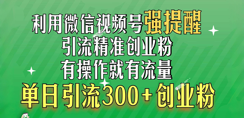 利用微信视频号“强提醒”功能，引流精准创业粉，有操作就有流量，单日引流300+创业粉-阿戒项目库