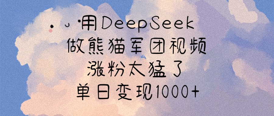 用DeepSeek做熊猫军团视频，涨粉太猛了，单日变现1000+-阿戒项目库